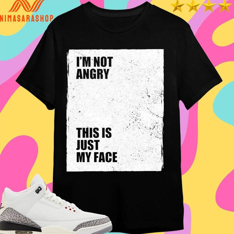 I’m Not Angry This Is Just My Face Shirts
