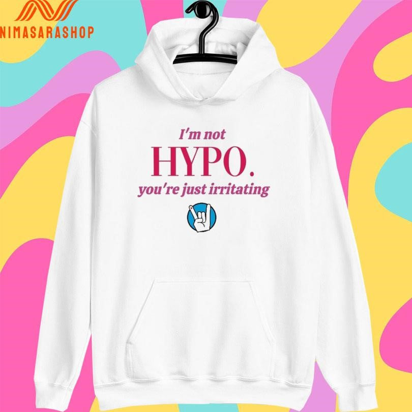 I’m Not Hypo You’re Just Irritating Shirts