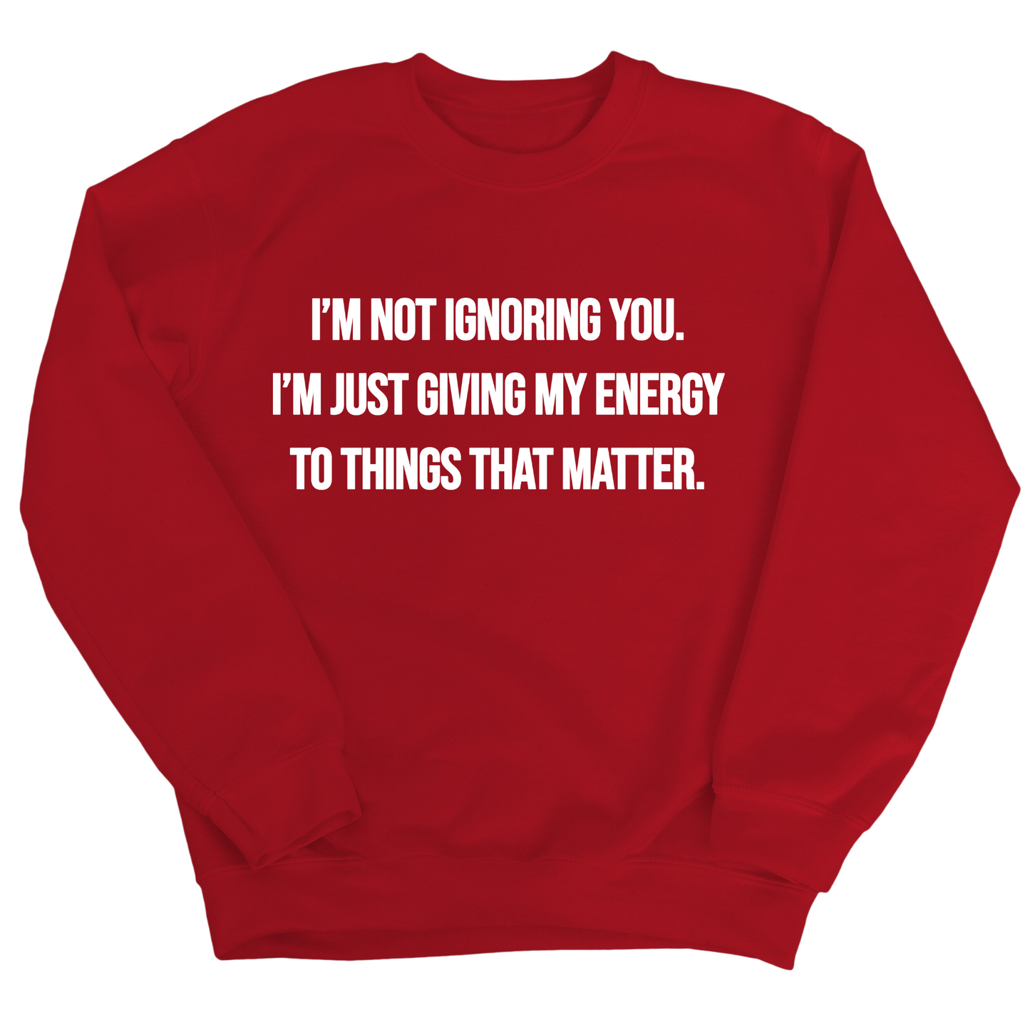 IÃ¢â‚¬â„¢m Not Ignoring You. IÃ¢â‚¬â„¢m Just Giving My Energy to Things That Matter Unisex Sweatshirt