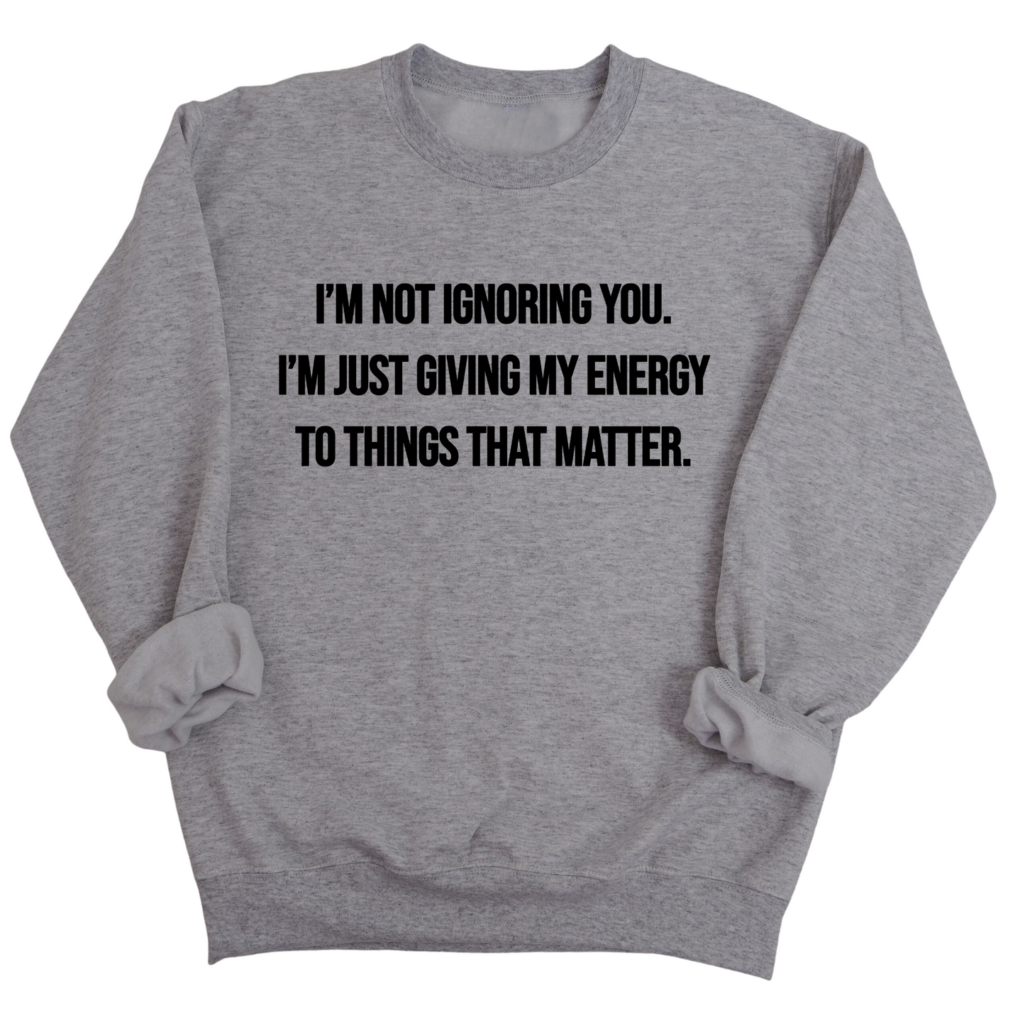 IÃ¢â‚¬â„¢m Not Ignoring You. IÃ¢â‚¬â„¢m Just Giving My Energy to Things That Matter Unisex Sweatshirt