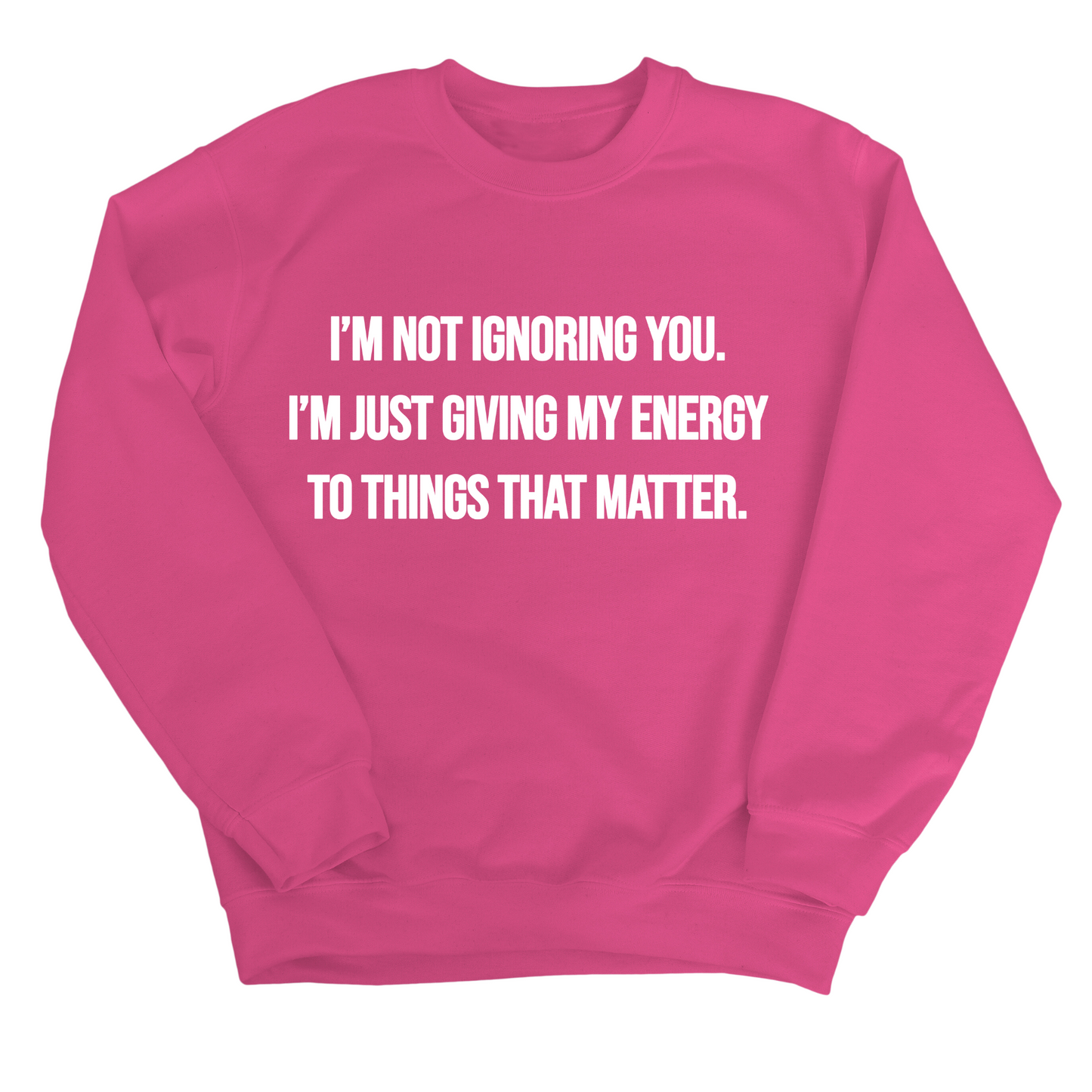 IÃ¢â‚¬â„¢m Not Ignoring You. IÃ¢â‚¬â„¢m Just Giving My Energy to Things That Matter Unisex Sweatshirt