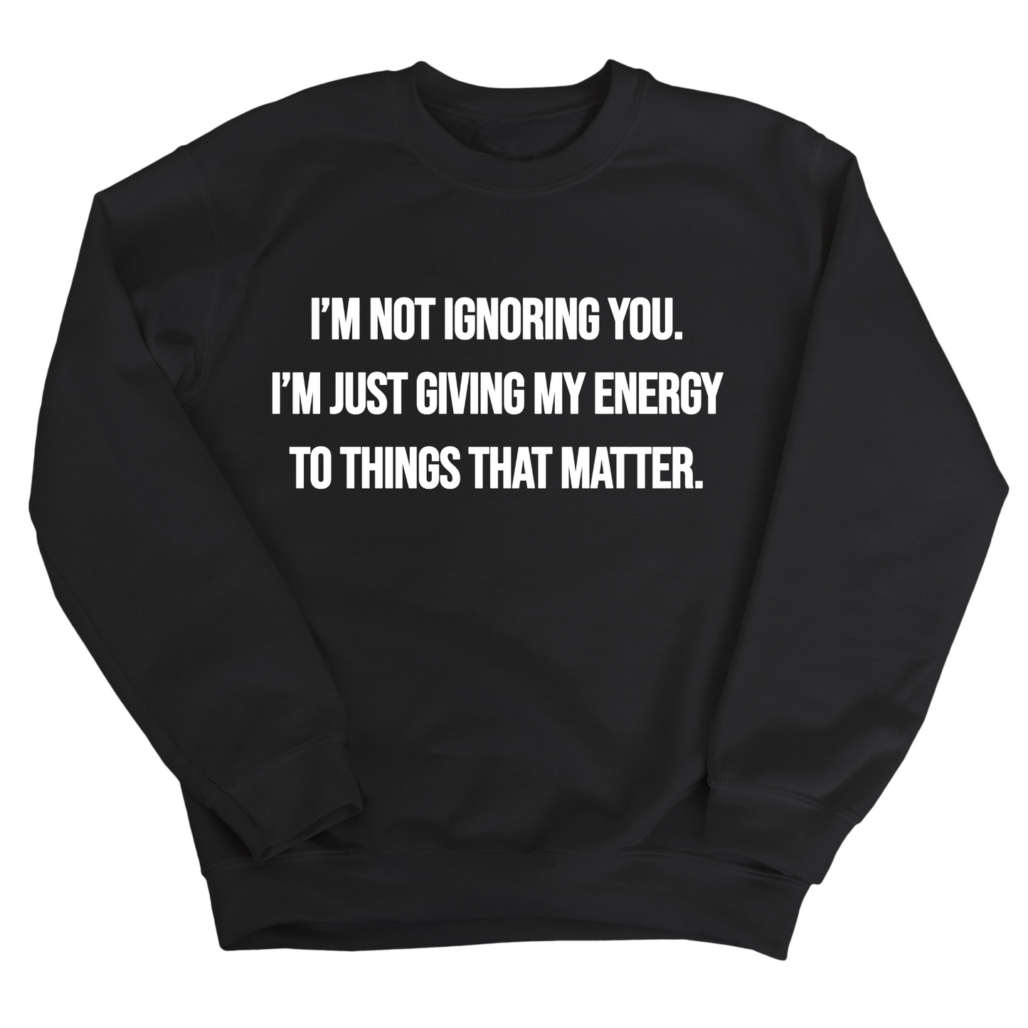IÃ¢â‚¬â„¢m Not Ignoring You. IÃ¢â‚¬â„¢m Just Giving My Energy to Things That Matter Unisex Sweatshirt