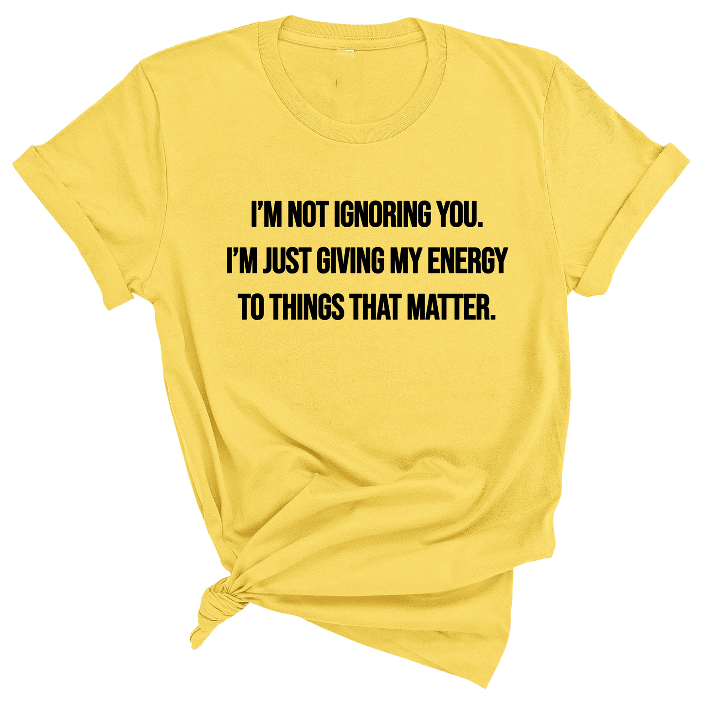 IÃ¢â‚¬â„¢m Not Ignoring You. IÃ¢â‚¬â„¢m Just Giving My Energy to Things That Matter Unisex Tee