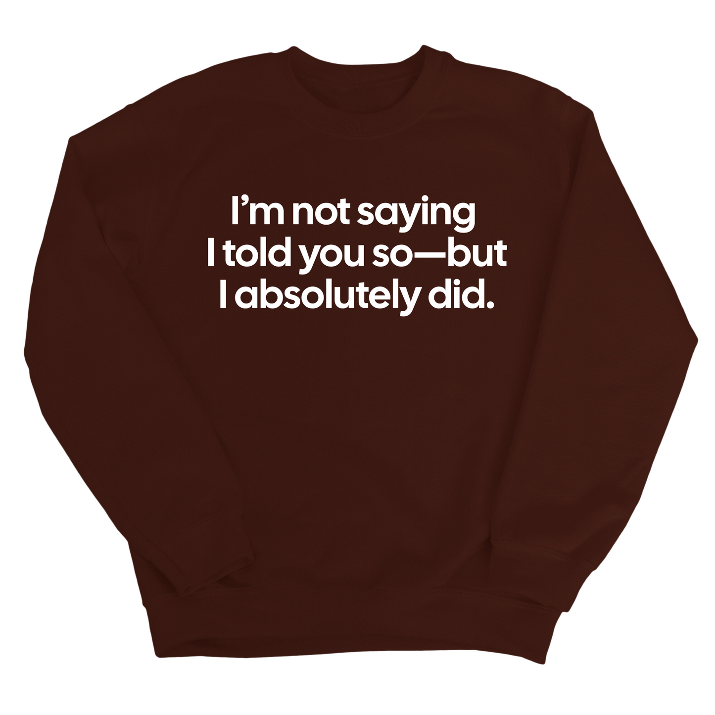 IÃ¢â‚¬â„¢m Not Saying I Told You SoÃ¢â‚¬â€But I Absolutely Did Unisex Sweatshirt