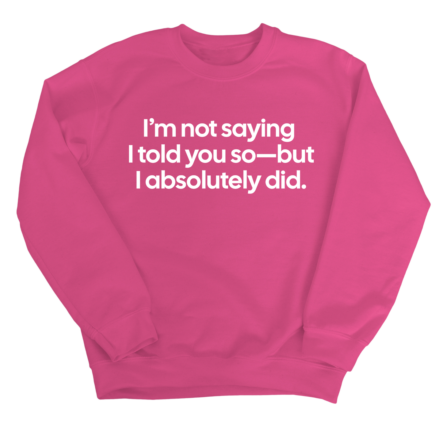 IÃ¢â‚¬â„¢m Not Saying I Told You SoÃ¢â‚¬â€But I Absolutely Did Unisex Sweatshirt