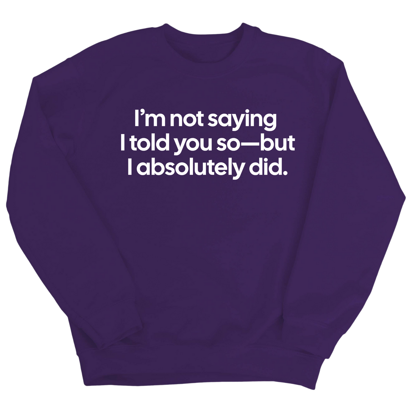 IÃ¢â‚¬â„¢m Not Saying I Told You SoÃ¢â‚¬â€But I Absolutely Did Unisex Sweatshirt