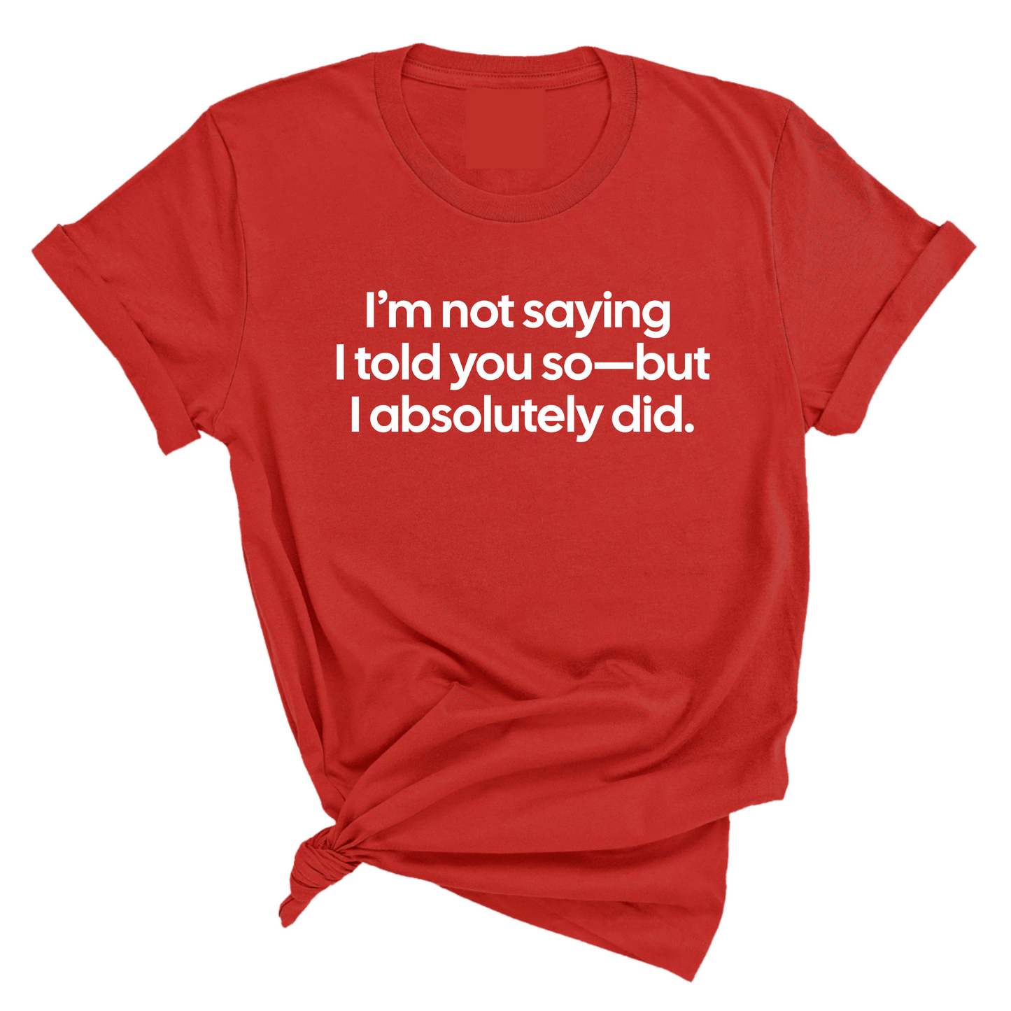 IÃ¢â‚¬â„¢m Not Saying I Told You SoÃ¢â‚¬â€But I Absolutely Did Unisex Tee