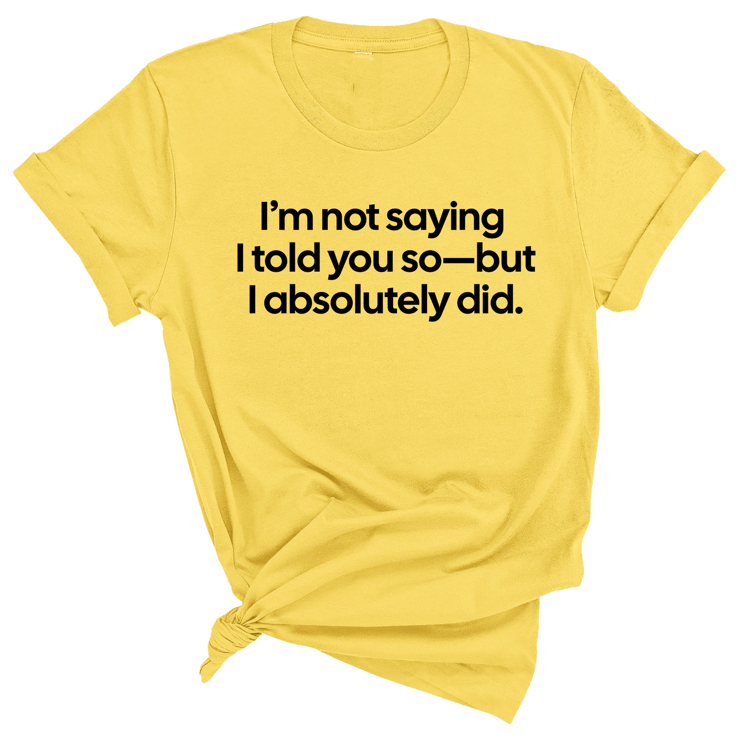 IÃ¢â‚¬â„¢m Not Saying I Told You SoÃ¢â‚¬â€But I Absolutely Did Unisex Tee