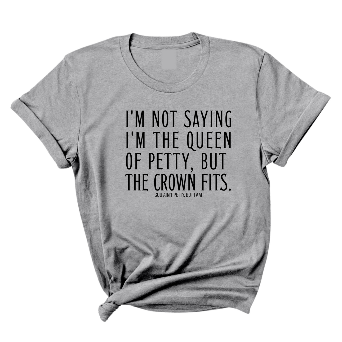 I'm Not Saying I'm the Queen of Petty, But the Crown Fits Unisex Tee