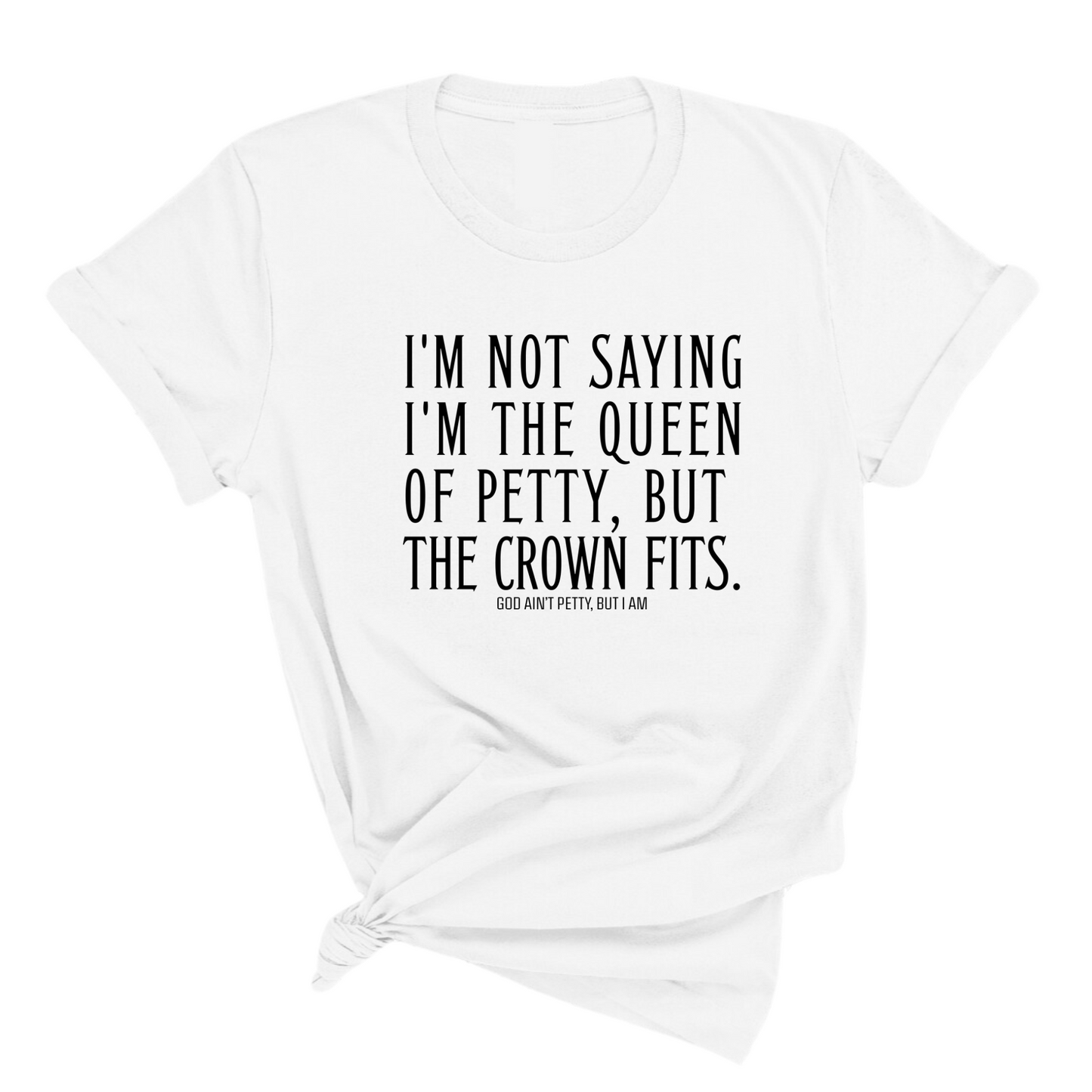 I'm Not Saying I'm the Queen of Petty, But the Crown Fits Unisex Tee