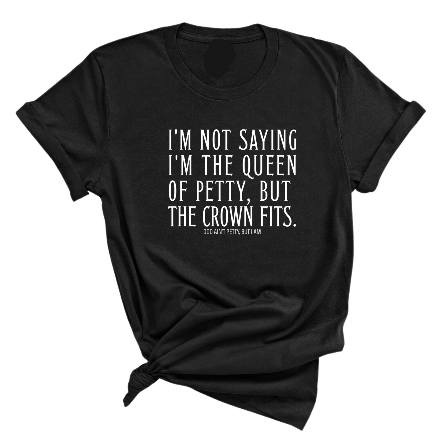 I'm Not Saying I'm the Queen of Petty, But the Crown Fits Unisex Tee