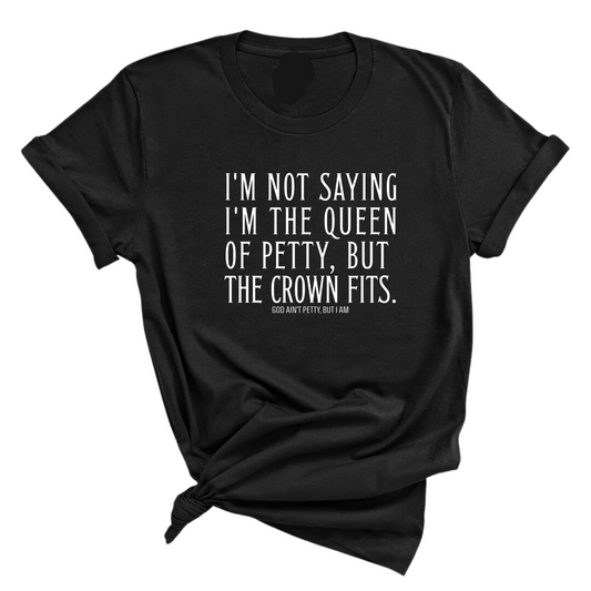 I'm Not Saying I'm the Queen of Petty, But the Crown Fits Unisex Tee