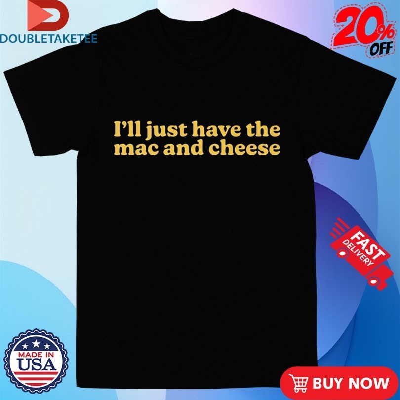 I’m Only Here For The Mac And Cheese Shirt
