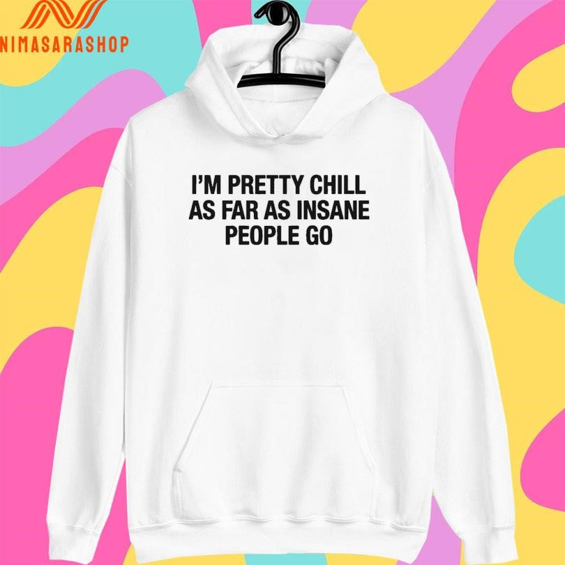 I’m Pretty Chill As Far As Insane People Go Shirts