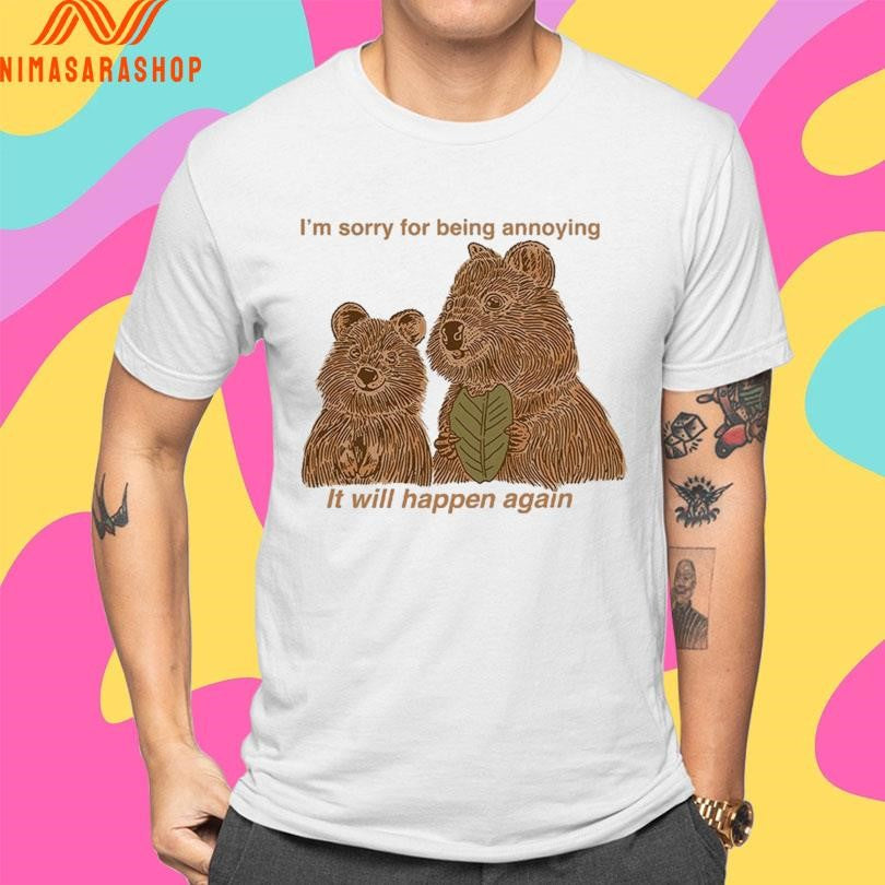 I’m Sorry For Being Annoying It Will Happen Again Bears Shirts