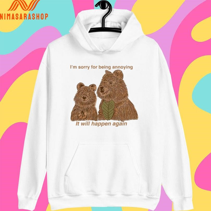 I’m Sorry For Being Annoying It Will Happen Again Bears Shirts