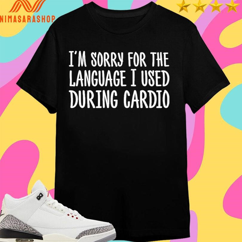 I’m Sorry For The Language I Used During Cardio Shirts