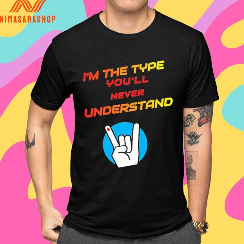 I’m The Type You’ll Never Understand Shirts