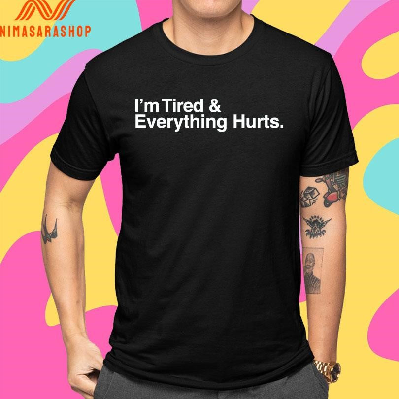 I’m Tired And Everything Hurts Shirts
