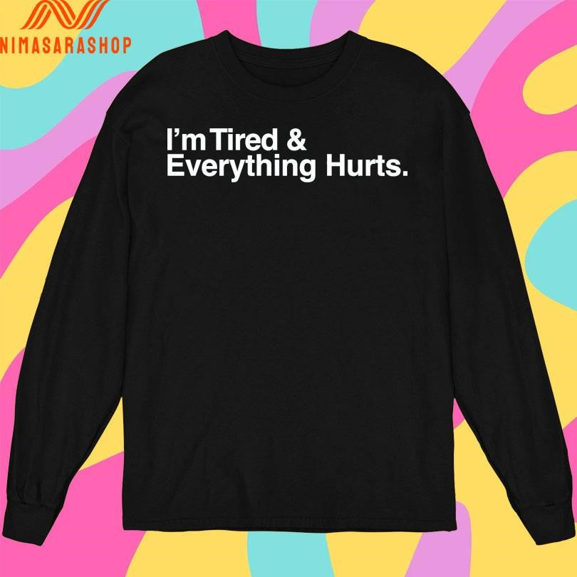 I’m Tired And Everything Hurts Shirts