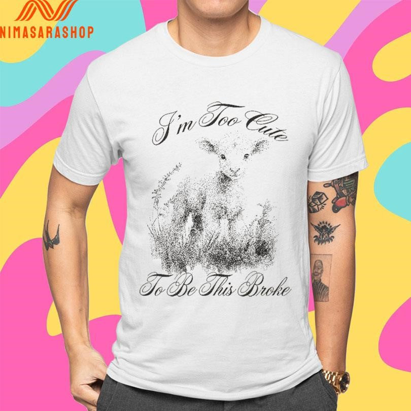 I’m Too Cute To Be This Broke Shirts