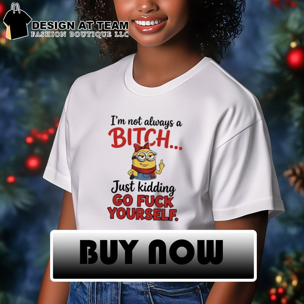 I’m not always a bitch just kidding go fuck yourself shirt
