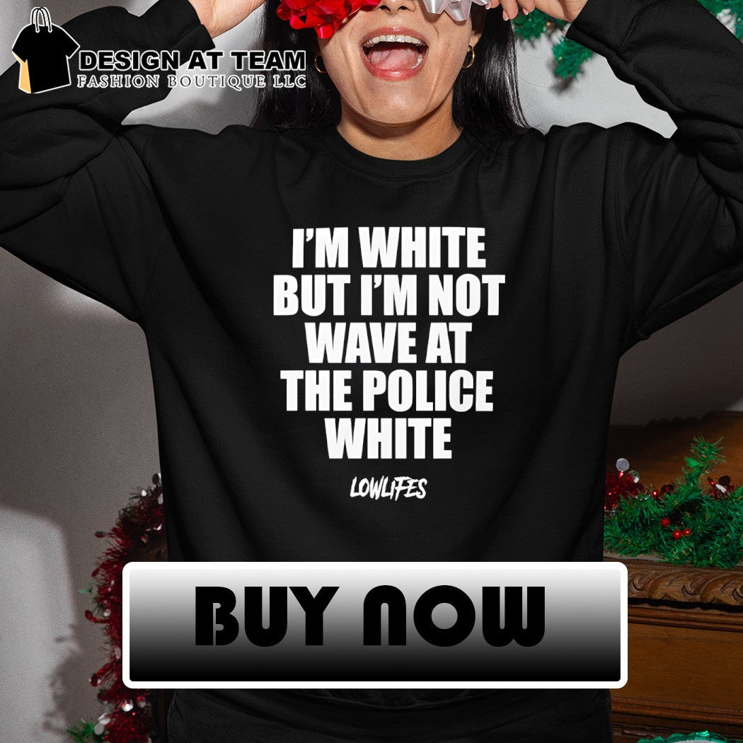 I’m white but I’m not wave at the police white lowlifes shirt