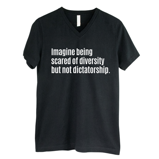 Imagine Being Scared of Diversity But Not Dictatorship *BLACK V-NECK* Unisex Tee