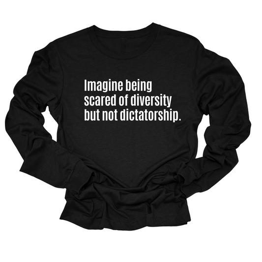 Imagine Being Scared of Diversity But Not Dictatorship Long Sleeved Unisex Tee