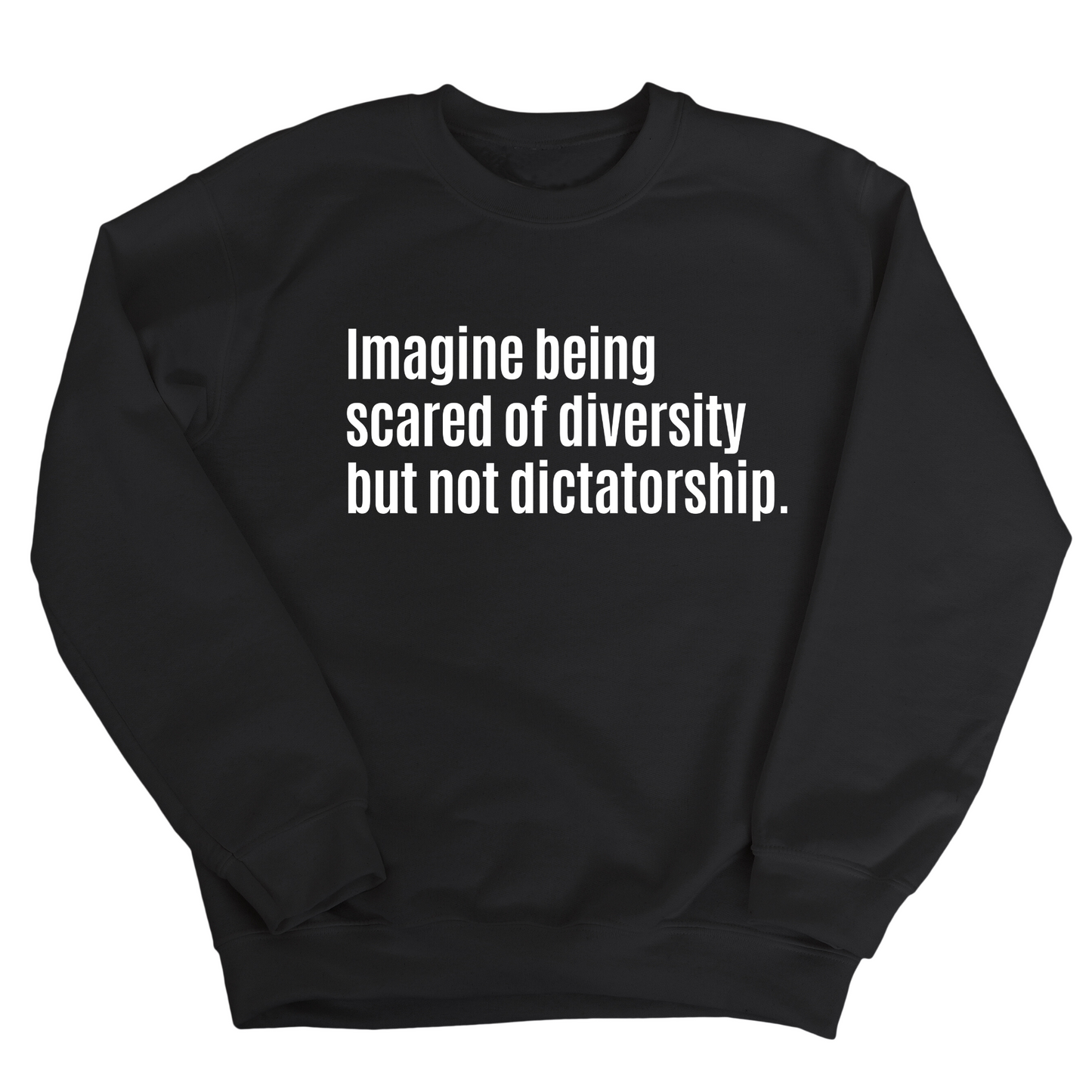 Imagine Being Scared of Diversity But Not Dictatorship Unisex Sweatshirt (LIMITED EDITION)