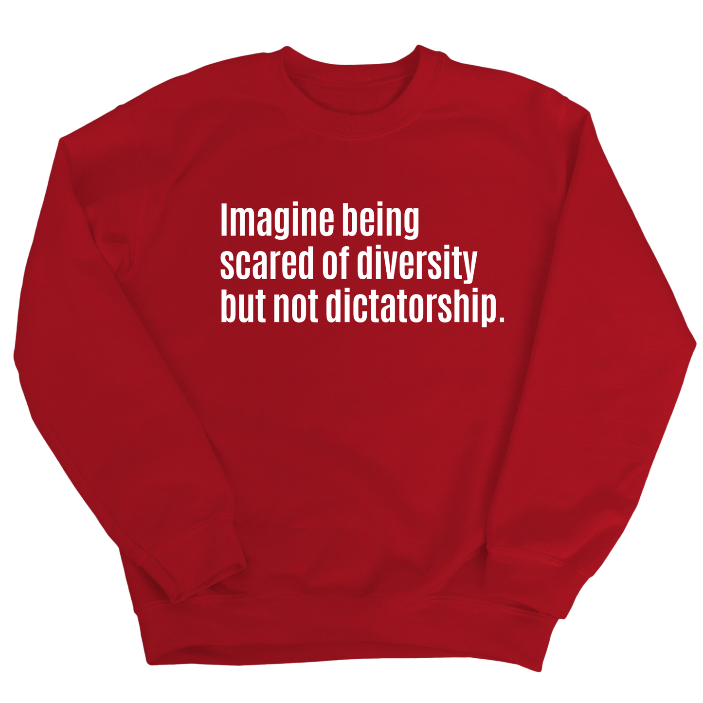 Imagine Being Scared of Diversity But Not Dictatorship Unisex Sweatshirt (LIMITED EDITION)