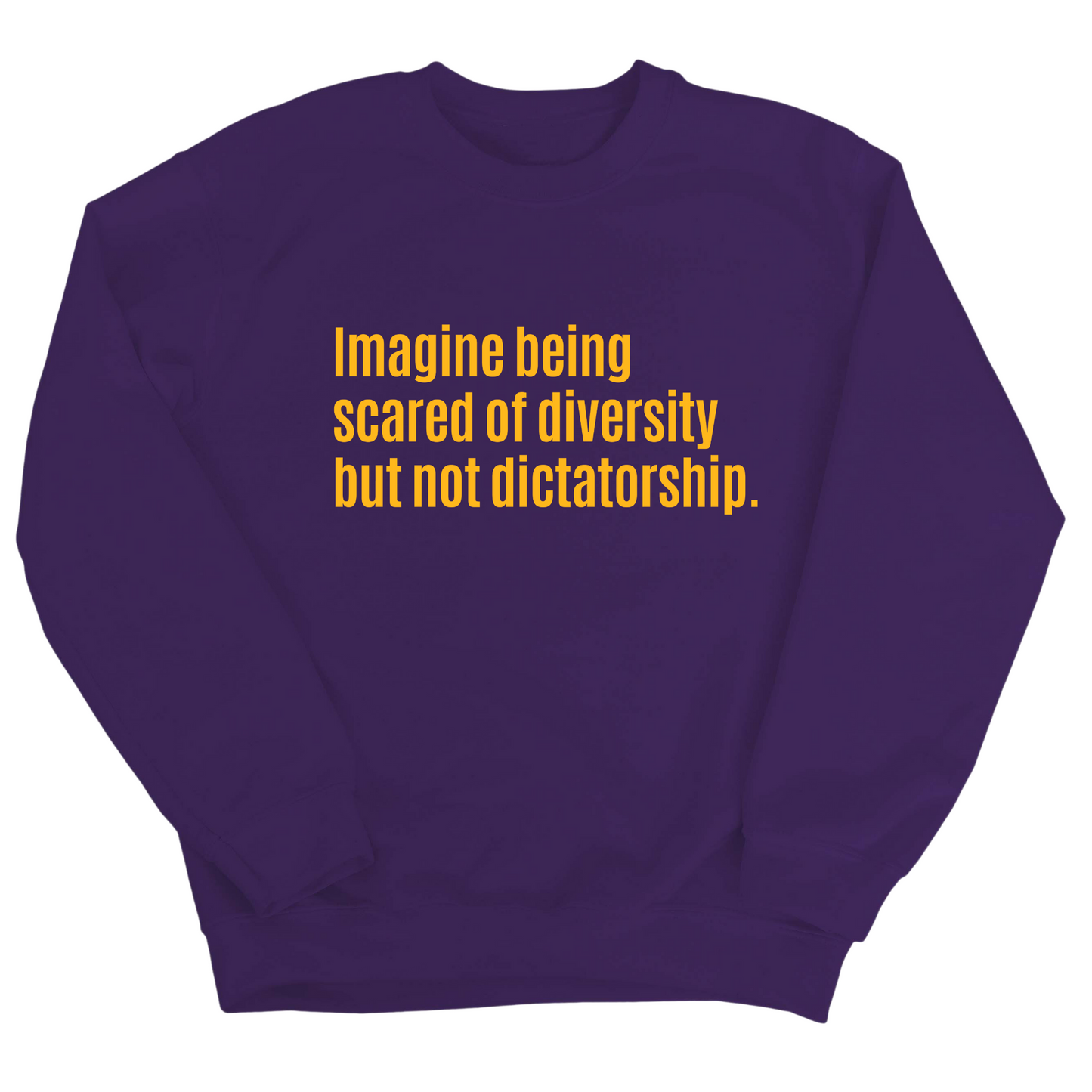 Imagine Being Scared of Diversity But Not Dictatorship Unisex Sweatshirt (LIMITED EDITION)