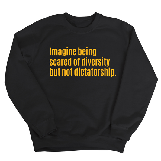 Imagine Being Scared of Diversity But Not Dictatorship Unisex Sweatshirt (LIMITED EDITION)