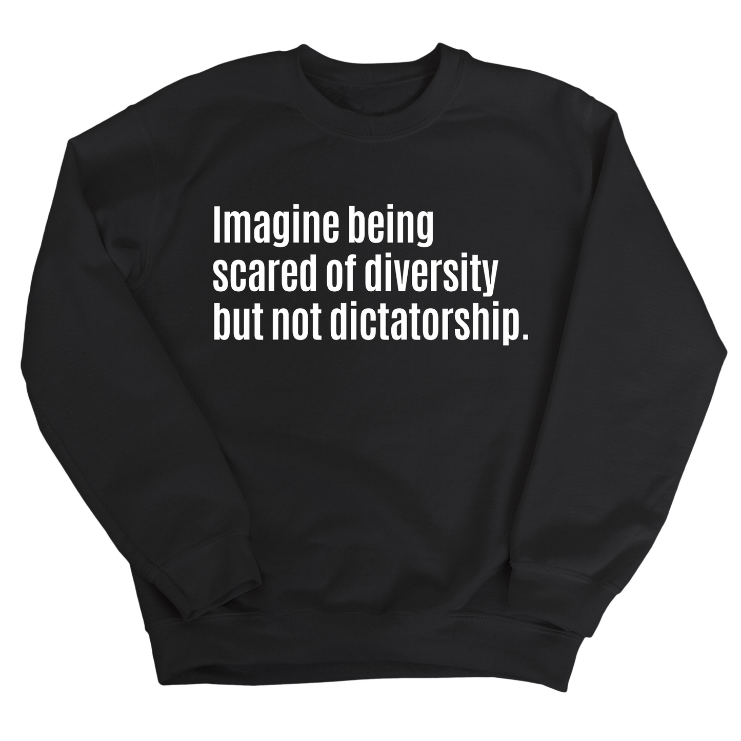 Imagine Being Scared of Diversity But Not Dictatorship Unisex Sweatshirt