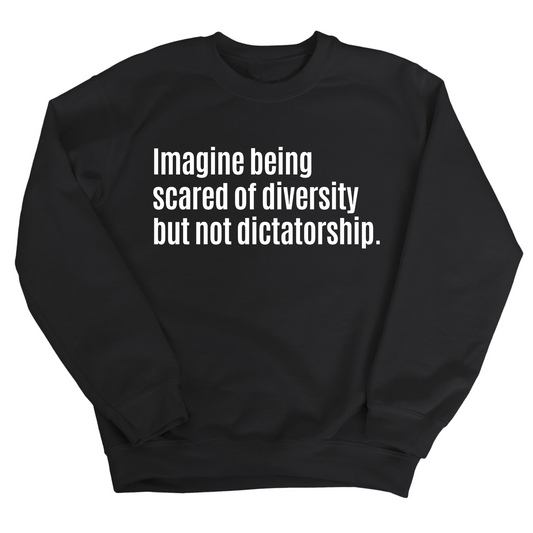 Imagine Being Scared of Diversity But Not Dictatorship Unisex Sweatshirt