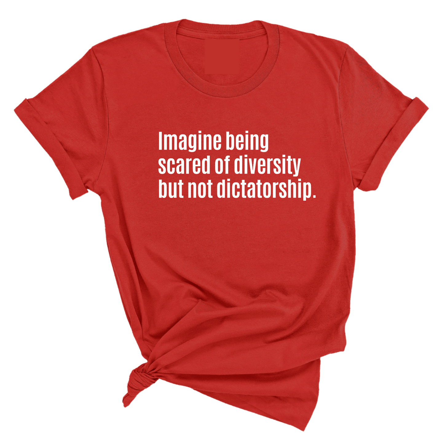 Imagine Being Scared of Diversity But Not Dictatorship Unisex Tee (LIMITED EDITION)