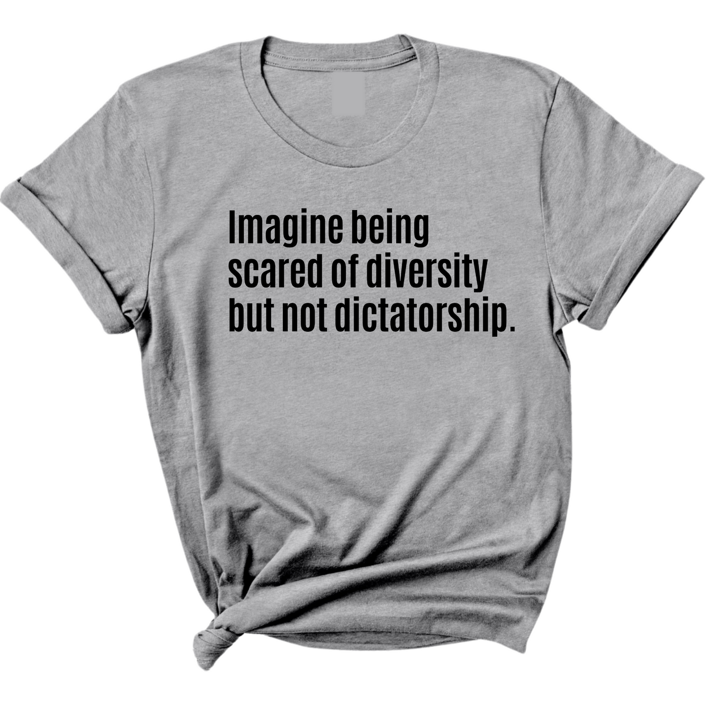 Imagine Being Scared of Diversity But Not Dictatorship Unisex Tee