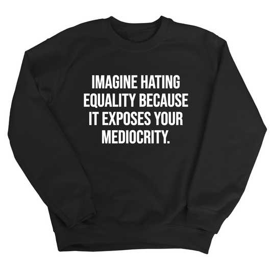 Imagine Hating Equality Because It Exposes Your Mediocrity Unisex Sweatshirt