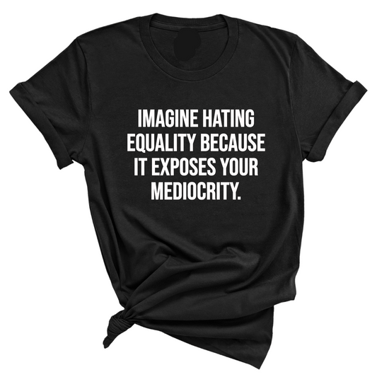Imagine Hating Equality Because It Exposes Your Mediocrity Unisex Tee
