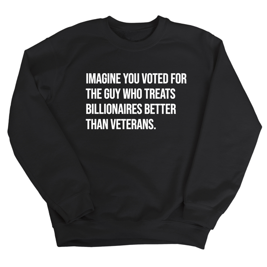 Imagine You Voted for the Guy Who Treats Billionaires Better than Veterans Unisex Sweatshirt