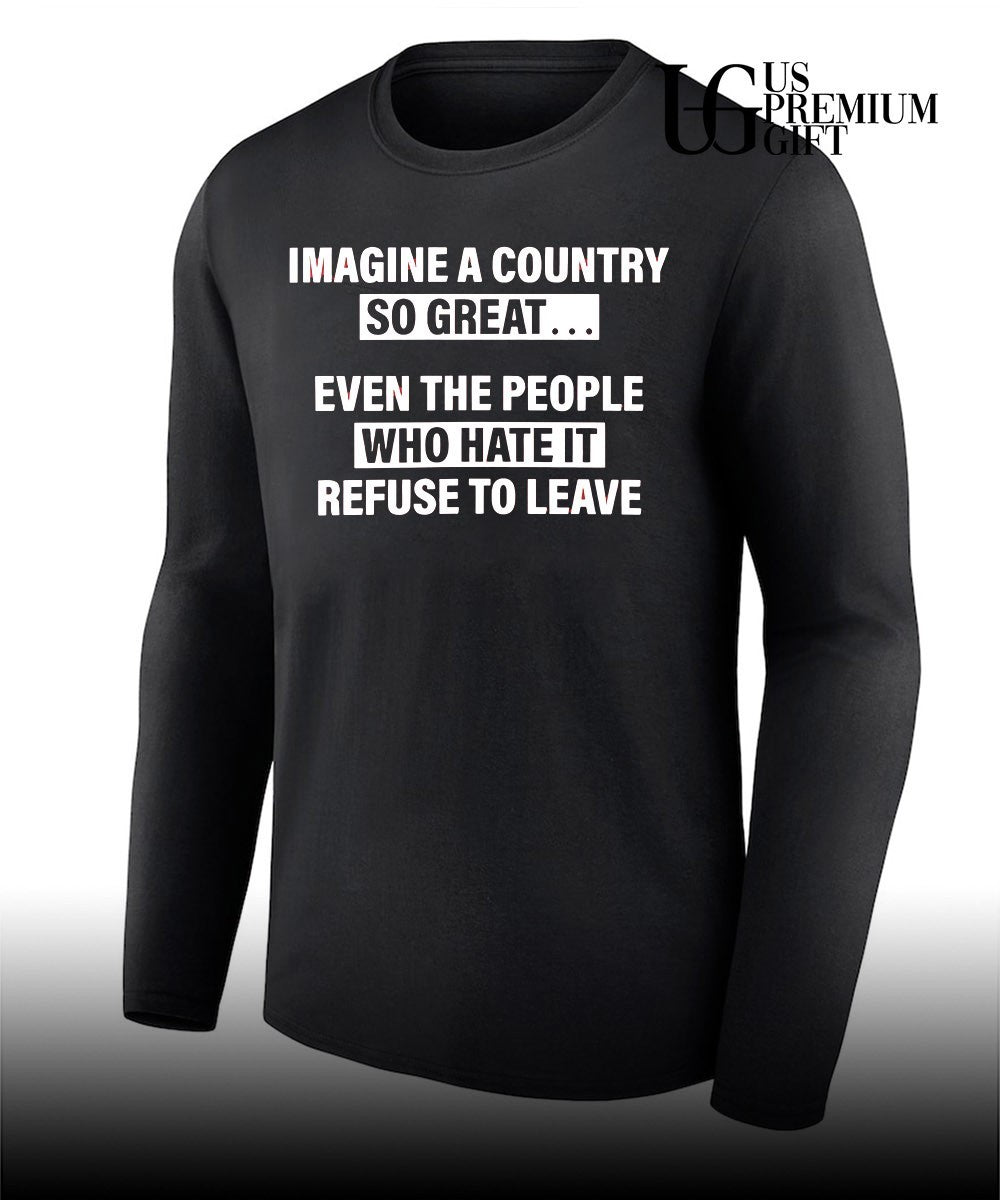 Imagine a country so great even the people who hate it refuse to leave shirt