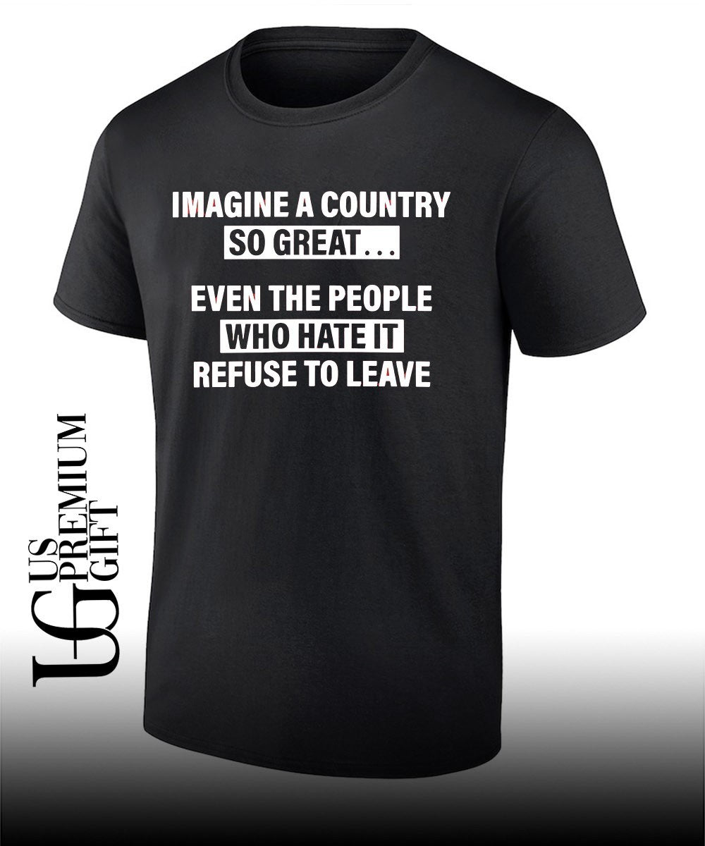 Imagine a country so great even the people who hate it refuse to leave shirt
