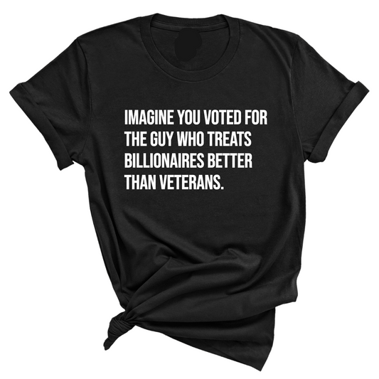 Imagine you Voted for the Guy Who treats Billionaires Better than Veterans Unisex Tee
