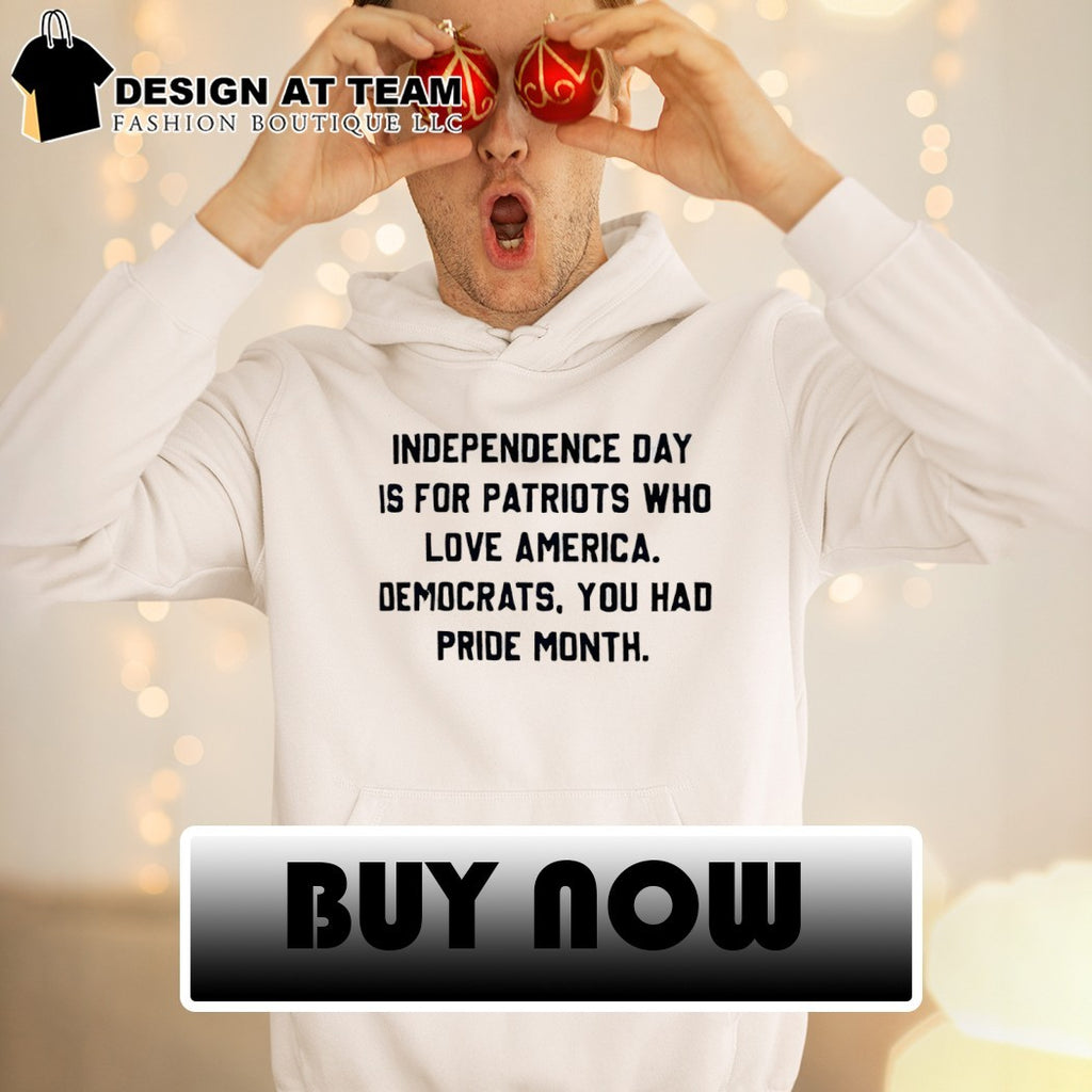 Independence Day Is For Patriots Who Love America Democrats You Had Pride Month shirt