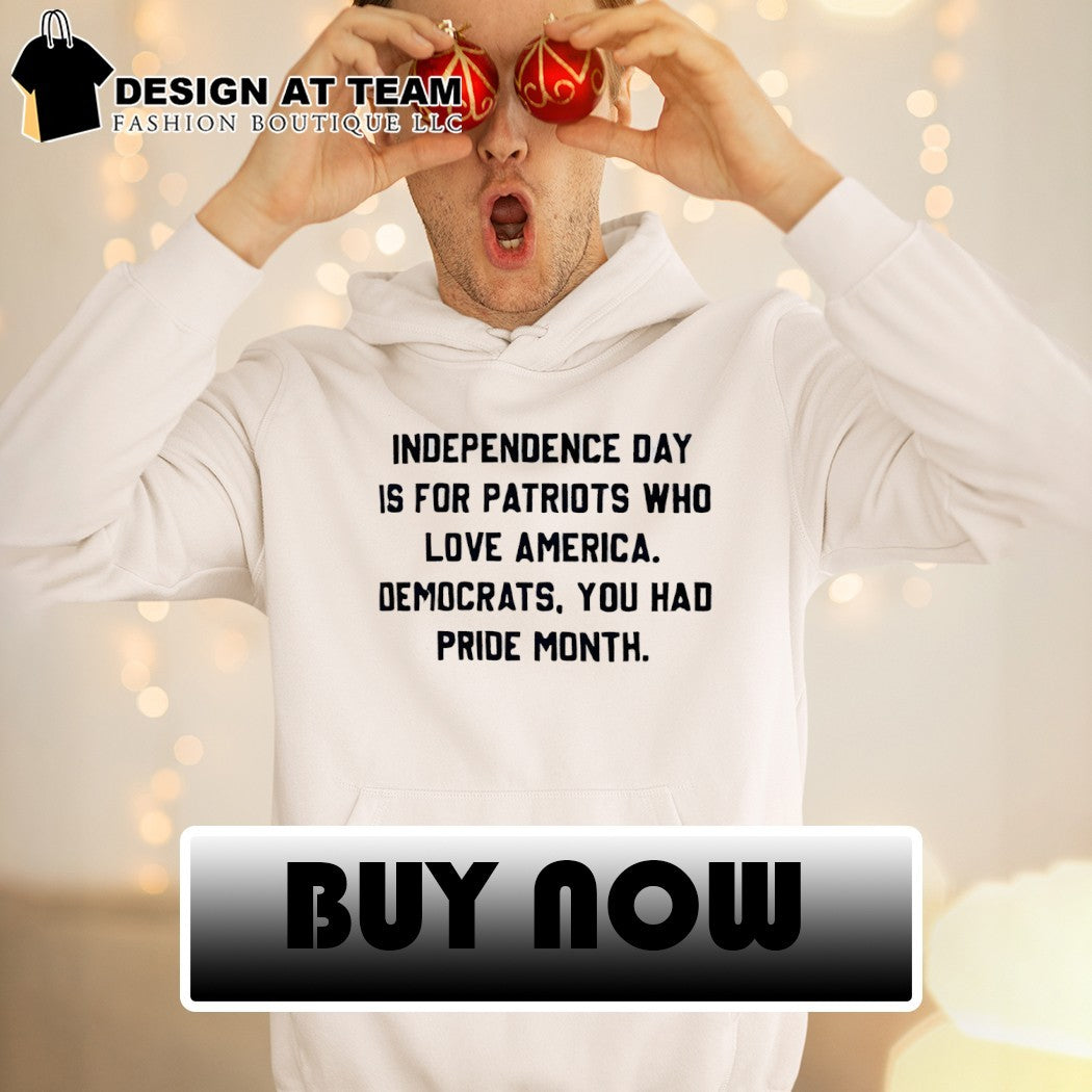 Independence Day Is For Patriots Who Love America Democrats You Had Pride Month shirt