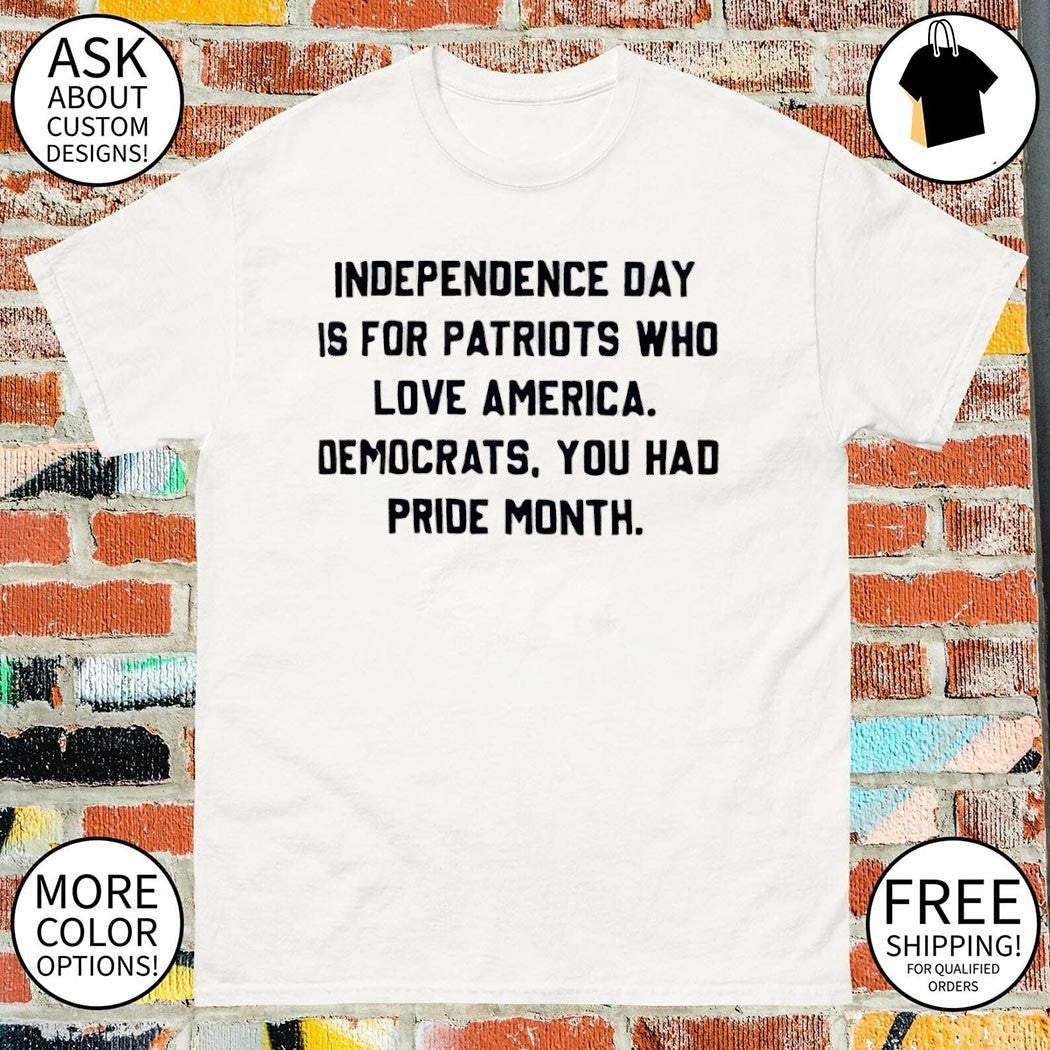 Independence Day Is For Patriots Who Love America Democrats You Had Pride Month shirt