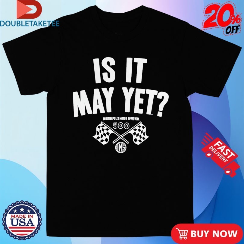 Indianapolis Motor Speedway Is It May Yet Indy 500 IMS Shirts