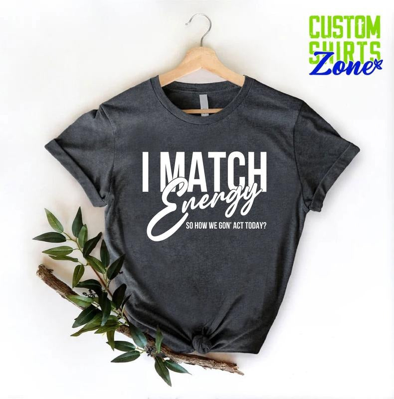 Inspirational Shirt I Match Energy So You Decide How We Gon' Act Shirt Sarcastic Shirt Funny Saying Shirt Funny Quote...
