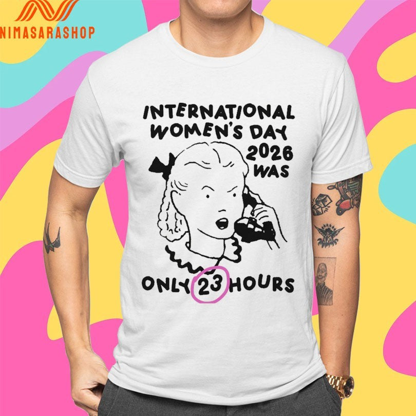International Women’s Day 2026 Was Only 23 Hours Shirts