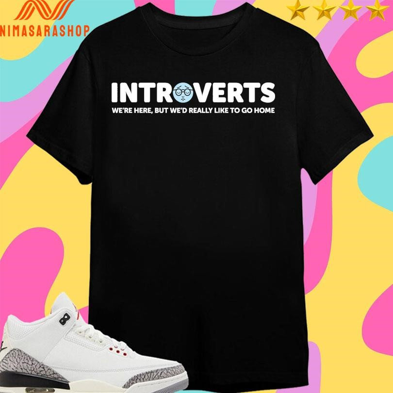 Introverts We’re Here But We’d Really Like To Go Home Shirts